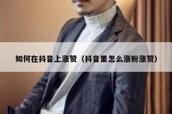 如何在抖音上涨赞（抖音里怎么涨粉涨赞） 第1张