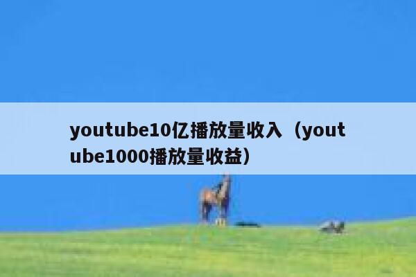 youtube10亿播放量收入（youtube1000播放量收益） 第1张
