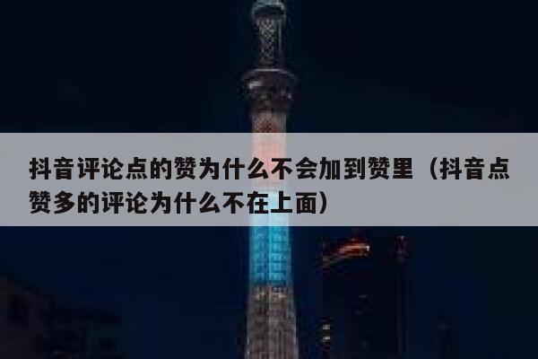 抖音评论点的赞为什么不会加到赞里（抖音点赞多的评论为什么不在上面） 第1张