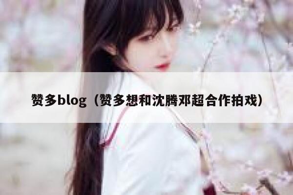 赞多blog（赞多想和沈腾邓超合作拍戏） 第1张