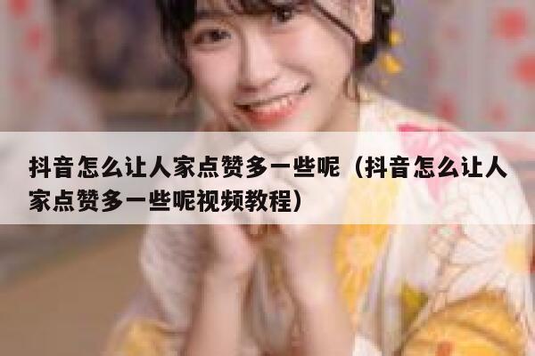抖音怎么让人家点赞多一些呢（抖音怎么让人家点赞多一些呢视频教程） 第1张
