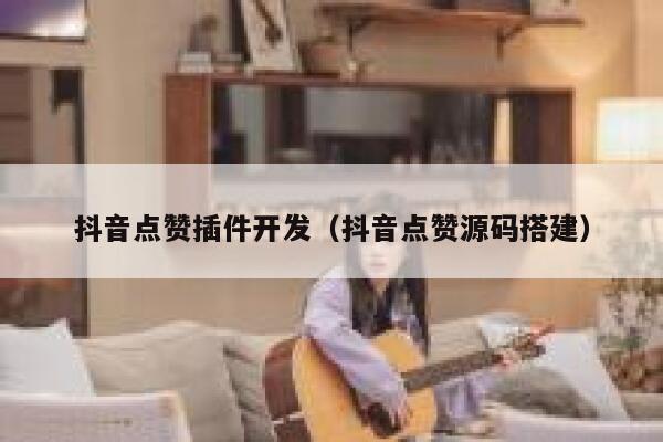 抖音点赞插件开发(抖音点赞源码搭建) 第1张 抖音点赞插件开发(抖音点赞源码搭建) 第1张