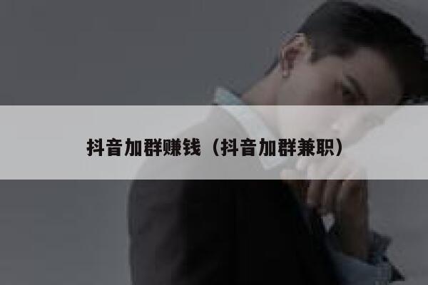 抖音加群赚钱（抖音加群兼职） 第1张
