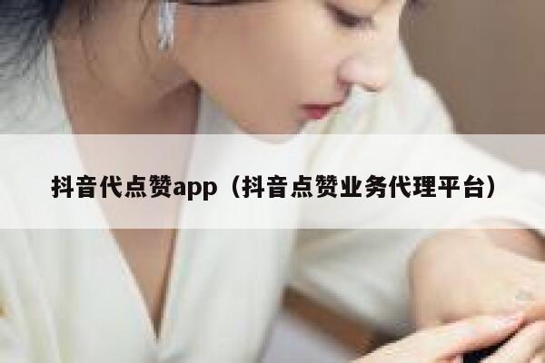 抖音代点赞app（抖音点赞业务代理平台） 第1张