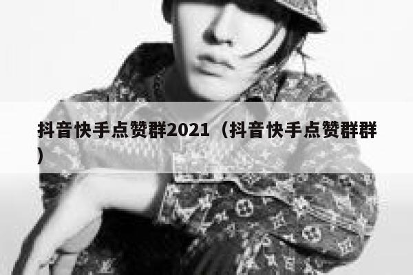 抖音快手点赞群2021(抖音快手点赞群群) 第1张 抖音快手点赞群2021(抖音快手点赞群群) 第1张