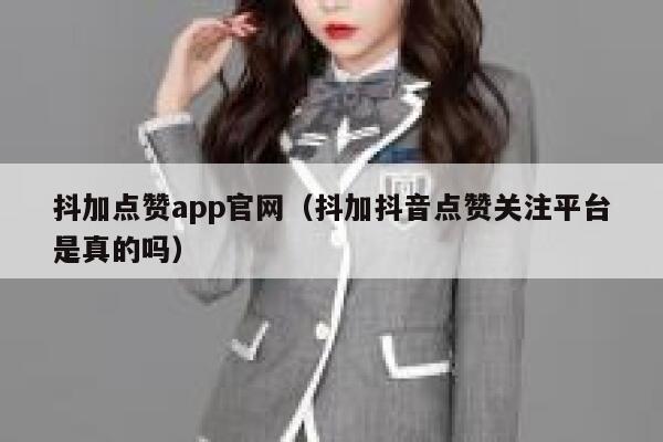 抖加点赞app官网（抖加抖音点赞关注平台是真的吗） 第1张