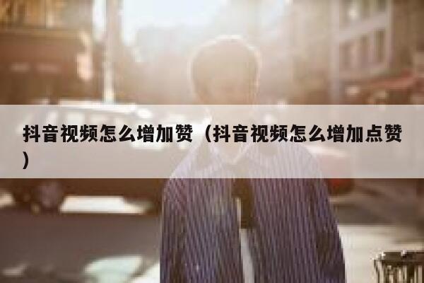 抖音视频怎么增加赞（抖音视频怎么增加点赞） 第1张