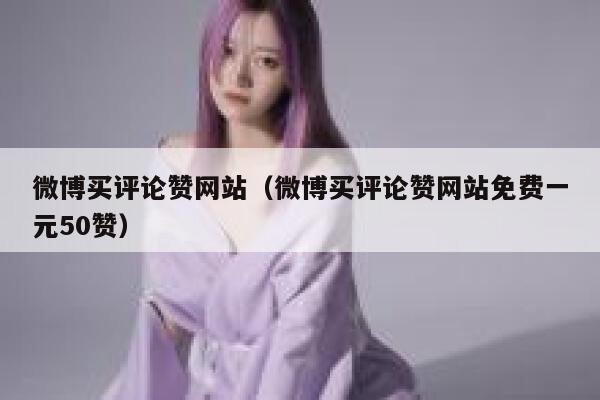 微博买评论赞网站（微博买评论赞网站免费一元50赞） 第1张