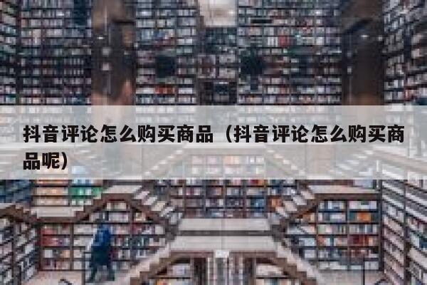 抖音评论怎么购买商品（抖音评论怎么购买商品呢） 第1张