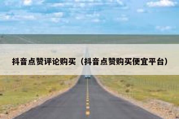 抖音点赞评论购买（抖音点赞购买便宜平台） 第1张