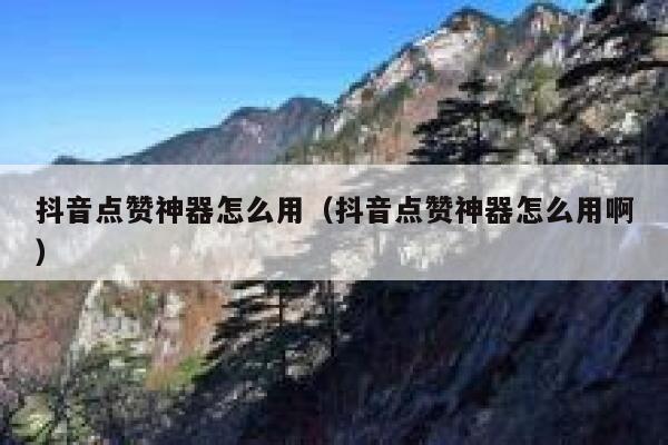 抖音点赞神器怎么用（抖音点赞神器怎么用啊） 第1张