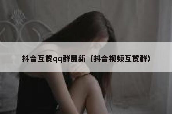 抖音互赞qq群最新(抖音视频互赞群) 第1张 抖音互赞qq群最新(抖音视频互赞群) 第1张