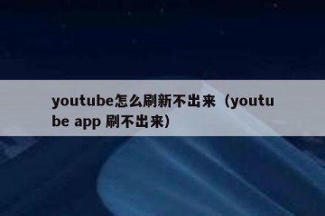 youtube怎么刷新不出来（youtube app 刷不出来）