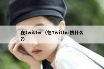 在twitter（在Twitter搜什么?）