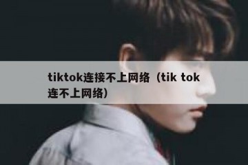 tiktok连接不上网络（tik tok连不上网络）