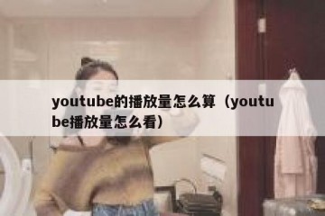 youtube的播放量怎么算（youtube播放量怎么看）