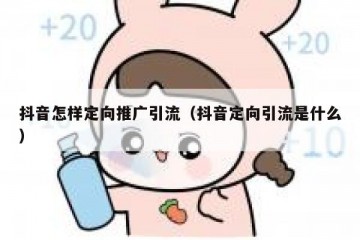 抖音怎样定向推广引流（抖音定向引流是什么）