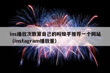 ins播放次数算自己的吗知乎推荐一个网站（instagram播放量）