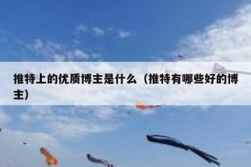 推特上的优质博主是什么（推特有哪些好的博主）