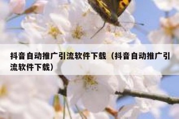 抖音自动推广引流软件下载（抖音自动推广引流软件下载）