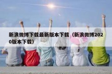 新浪微博下载最新版本下载（新浪微博2020版本下载）