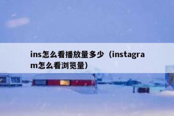 ins怎么看播放量多少（instagram怎么看浏览量）