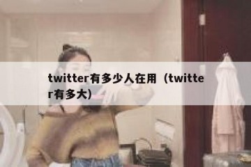 twitter有多少人在用（twitter有多大）