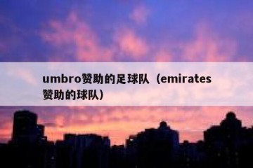 umbro赞助的足球队（emirates赞助的球队）