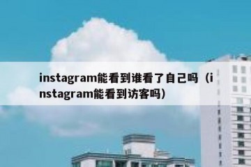 instagram能看到谁看了自己吗（instagram能看到访客吗）