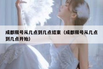 成都限号从几点到几点结束（成都限号从几点到几点开始）