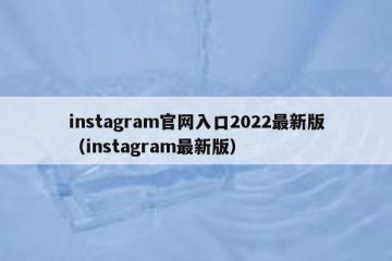 instagram官网入口2022最新版（instagram最新版）