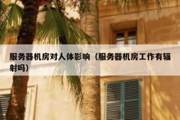 服务器机房对人体影响（服务器机房工作有辐射吗）