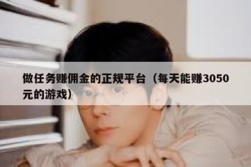 做任务赚佣金的正规平台（每天能赚3050元的游戏）