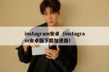 instagram安卓（instagram安卓版下载加速器）