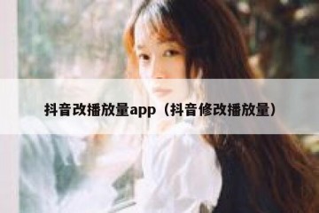 抖音改播放量app（抖音修改播放量）