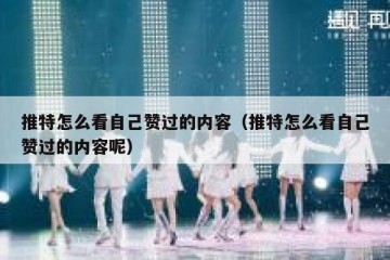 推特怎么看自己赞过的内容（推特怎么看自己赞过的内容呢）