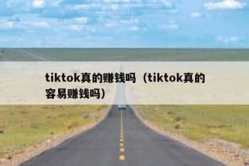 tiktok真的赚钱吗（tiktok真的容易赚钱吗）