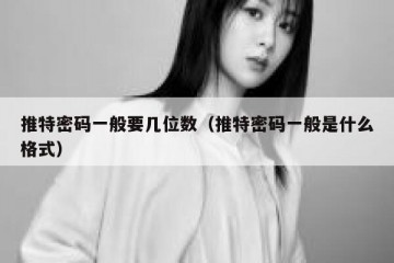 推特密码一般要几位数（推特密码一般是什么格式）