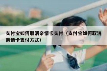 支付宝如何取消亲情卡支付（支付宝如何取消亲情卡支付方式）