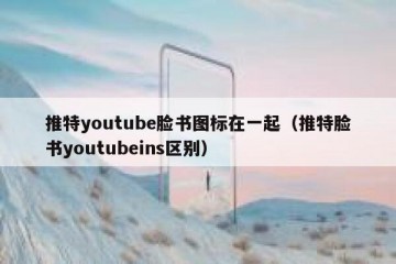 推特youtube脸书图标在一起（推特脸书youtubeins区别）