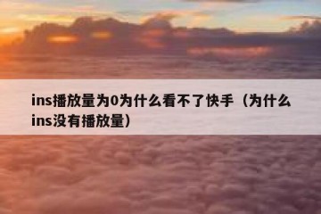 ins播放量为0为什么看不了快手（为什么ins没有播放量）