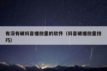 有没有破抖音播放量的软件（抖音破播放量技巧）