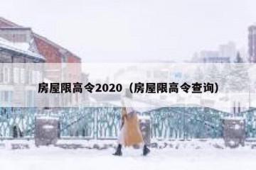 房屋限高令2020（房屋限高令查询）