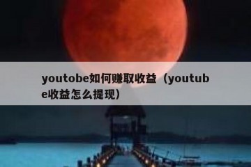 youtobe如何赚取收益（youtube收益怎么提现）