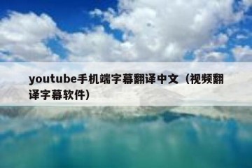 youtube手机端字幕翻译中文（视频翻译字幕软件）