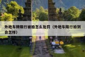 外地车牌限行被拍怎么处罚（外地车限行拍到会怎样）