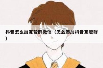 抖音怎么加互赞群微信（怎么添加抖音互赞群）