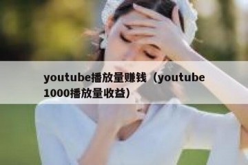 youtube播放量赚钱（youtube1000播放量收益）