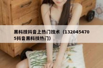 黑科技抖音上热门技术（1320454705抖音黑科技热门）