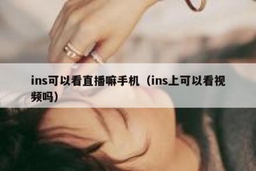 ins可以看直播嘛手机（ins上可以看视频吗）